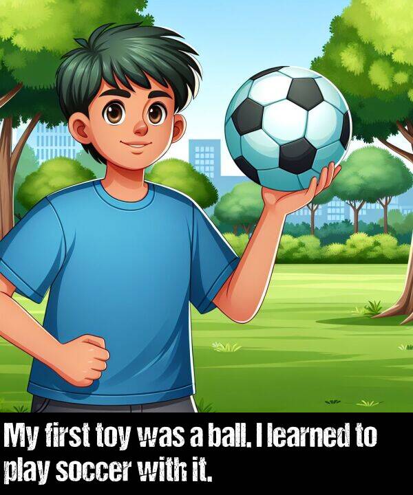 learned: My first toy was a ball. I learned to play soccer with it.