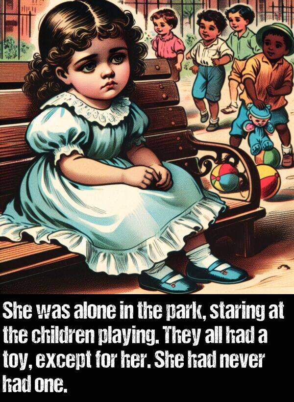 park: She was alone in the park, staring at the children playing. They all had a toy, except for her. She had never had one.