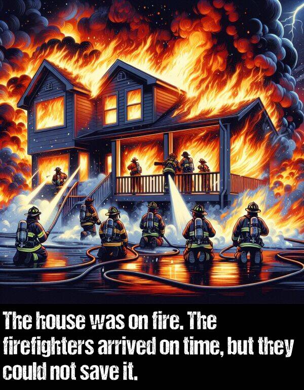 save: The house was on fire. The firefighters arrived on time, but they could not save it.