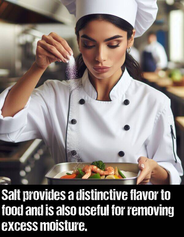 food: Salt provides a distinctive flavor to food and is also useful for removing excess moisture.