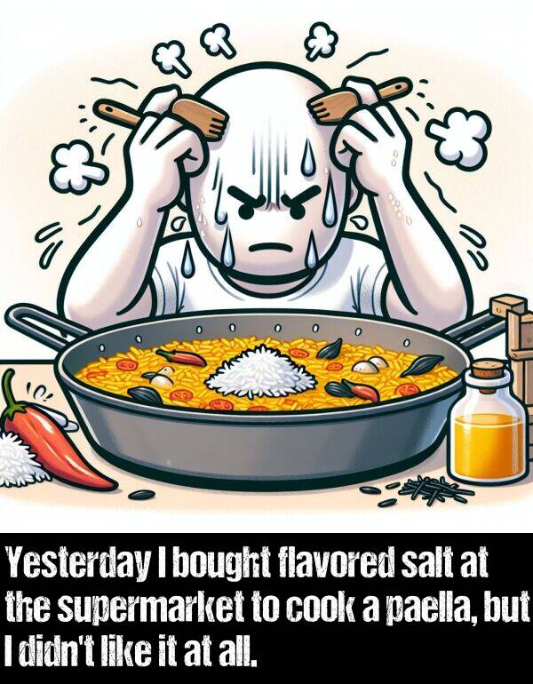 salt: Yesterday I bought flavored salt at the supermarket to cook a paella, but I didn't like it at all.