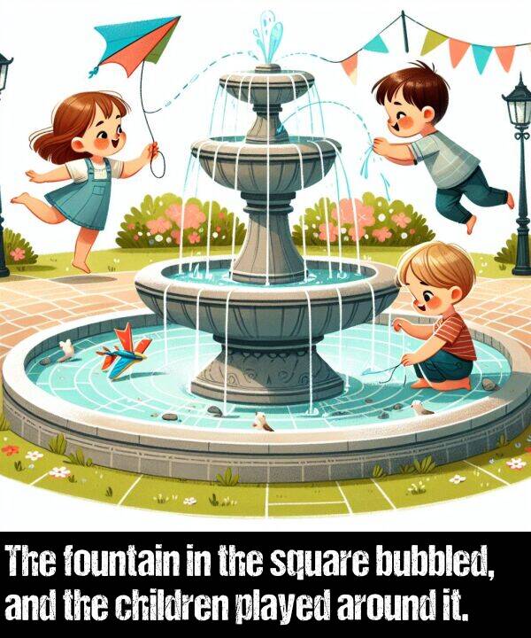 children: The fountain in the square bubbled, and the children played around it.