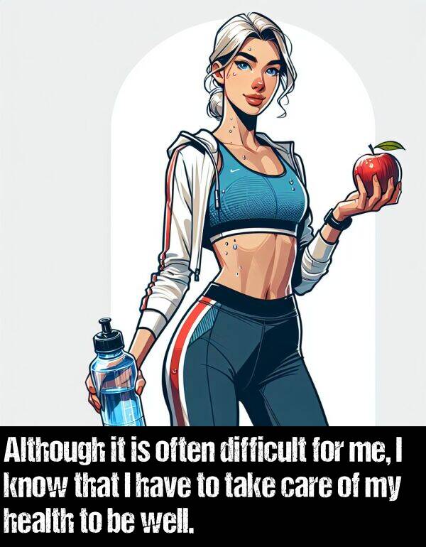 well: Although it is often difficult for me, I know that I have to take care of my health to be well.
