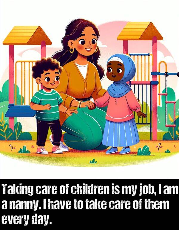 them: Taking care of children is my job, I am a nanny. I have to take care of them every day.