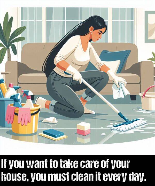 take: If you want to take care of your house, you must clean it every day.