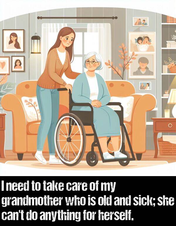 take: I need to take care of my grandmother who is old and sick; she can't do anything for herself.