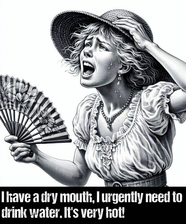 need: I have a dry mouth, I urgently need to drink water. It's very hot!