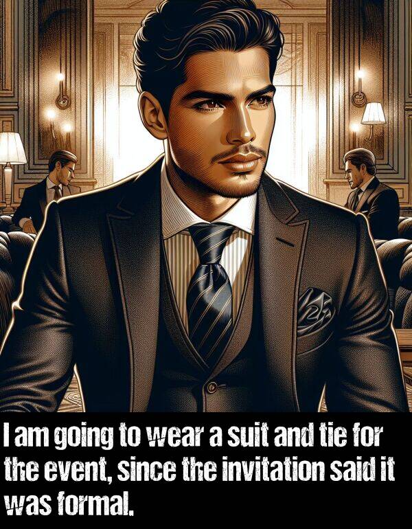 said: I am going to wear a suit and tie for the event, since the invitation said it was formal.