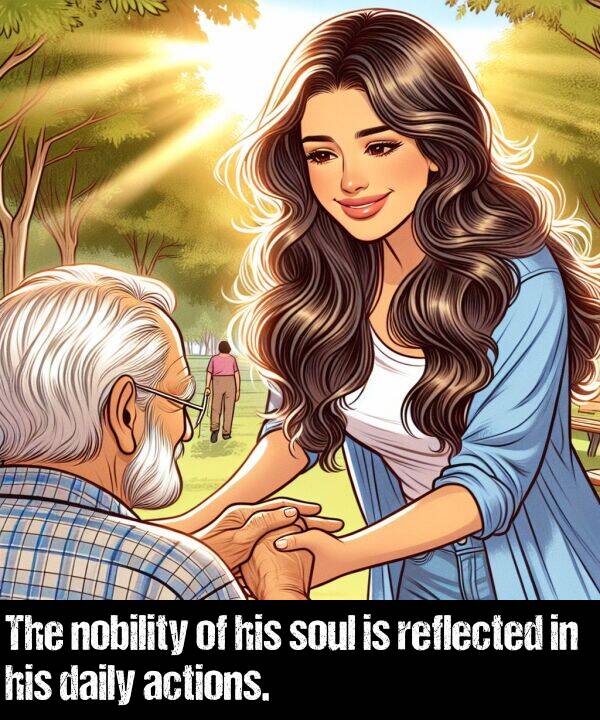 actions: The nobility of his soul is reflected in his daily actions.