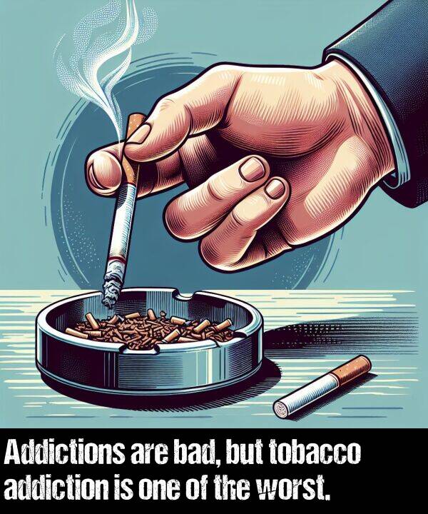 but: Addictions are bad, but tobacco addiction is one of the worst.