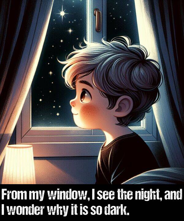 dark: From my window, I see the night, and I wonder why it is so dark.