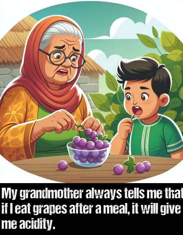 give: My grandmother always tells me that if I eat grapes after a meal, it will give me acidity.