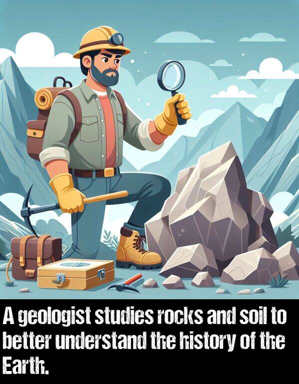better: A geologist studies rocks and soil to better understand the history of the Earth.