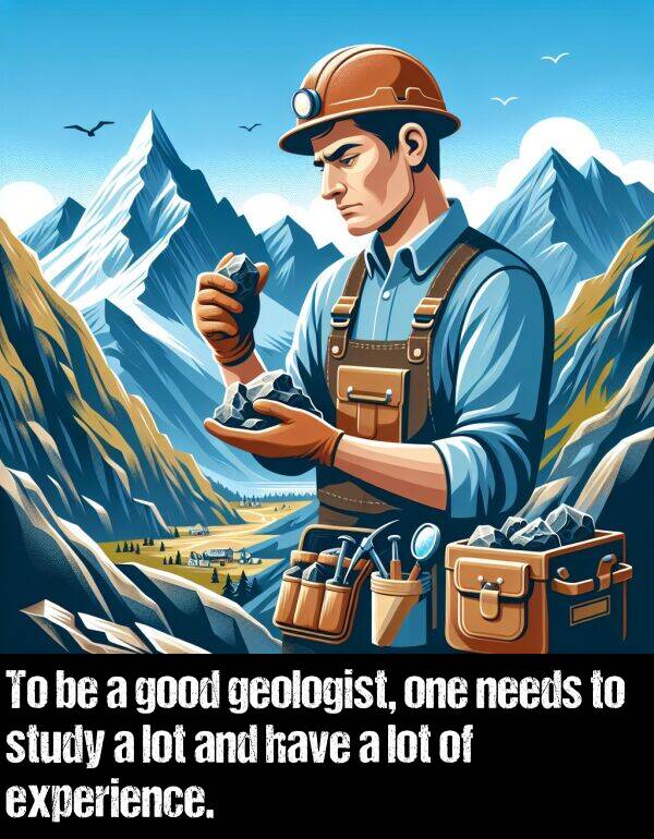 lot: To be a good geologist, one needs to study a lot and have a lot of experience.