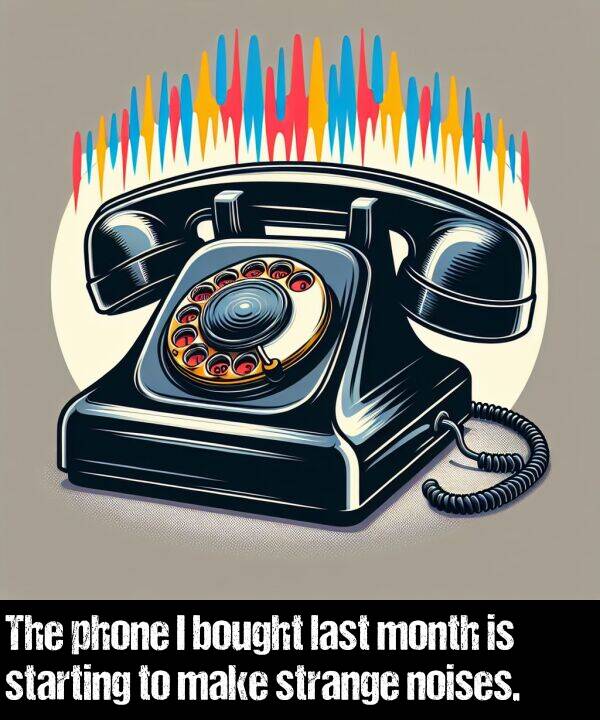 last: The phone I bought last month is starting to make strange noises.