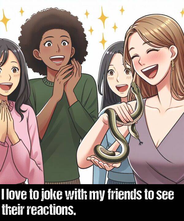 their: I love to joke with my friends to see their reactions.