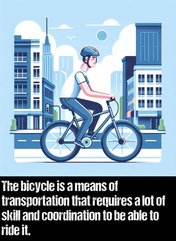skill: The bicycle is a means of transportation that requires a lot of skill and coordination to be able to ride it.
