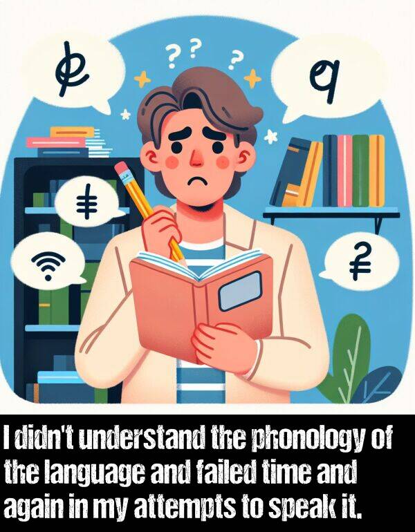 language: I didn't understand the phonology of the language and failed time and again in my attempts to speak it.