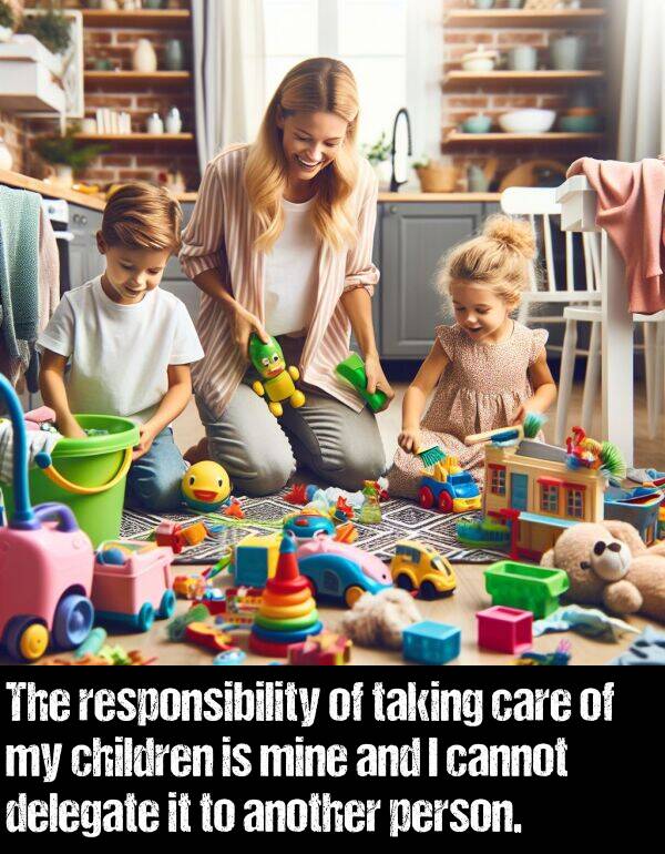 cannot: The responsibility of taking care of my children is mine and I cannot delegate it to another person.