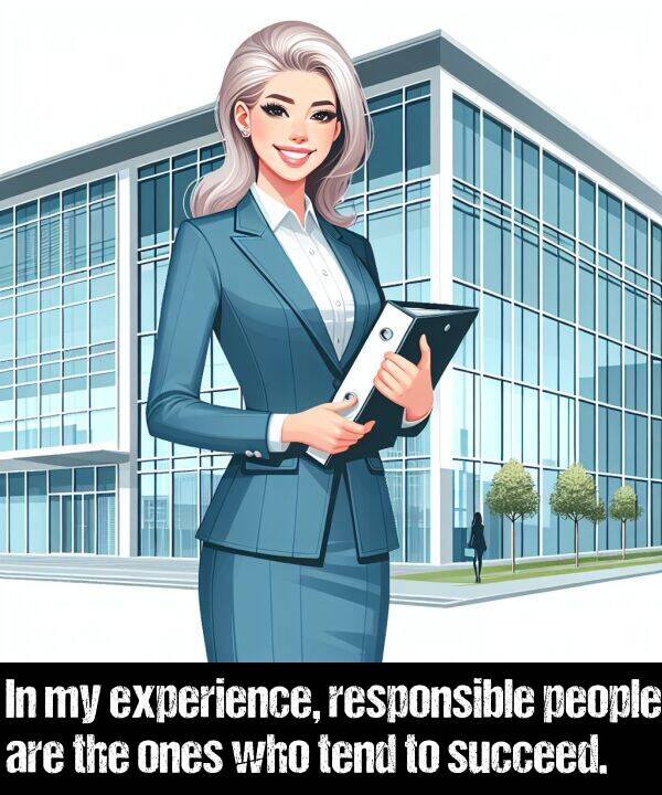 people: In my experience, responsible people are the ones who tend to succeed.