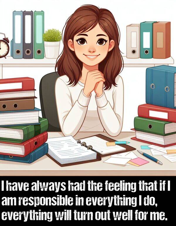 well: I have always had the feeling that if I am responsible in everything I do, everything will turn out well for me.