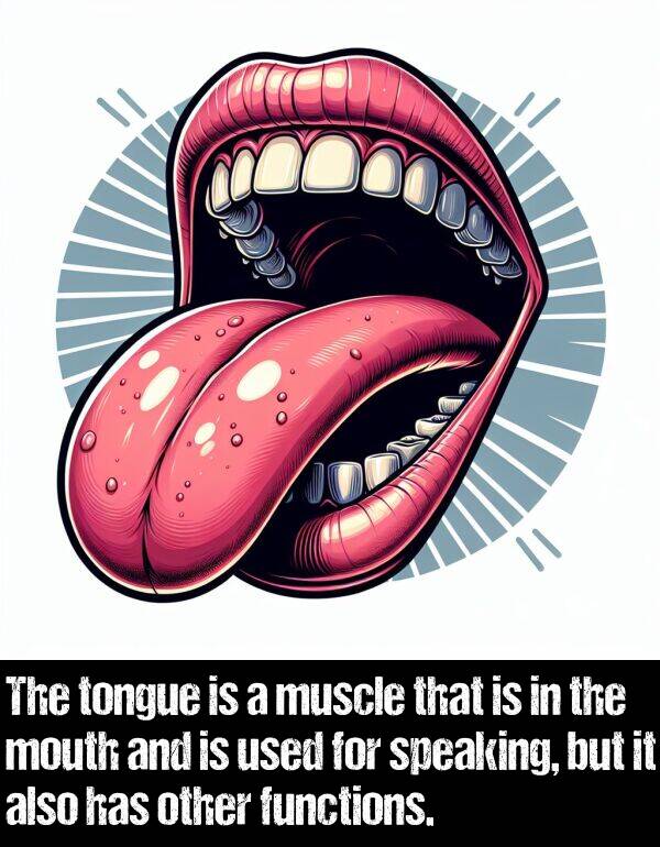 speaking: The tongue is a muscle that is in the mouth and is used for speaking, but it also has other functions.