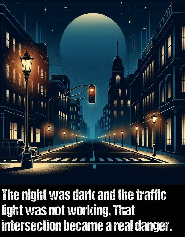 light: The night was dark and the traffic light was not working. That intersection became a real danger.