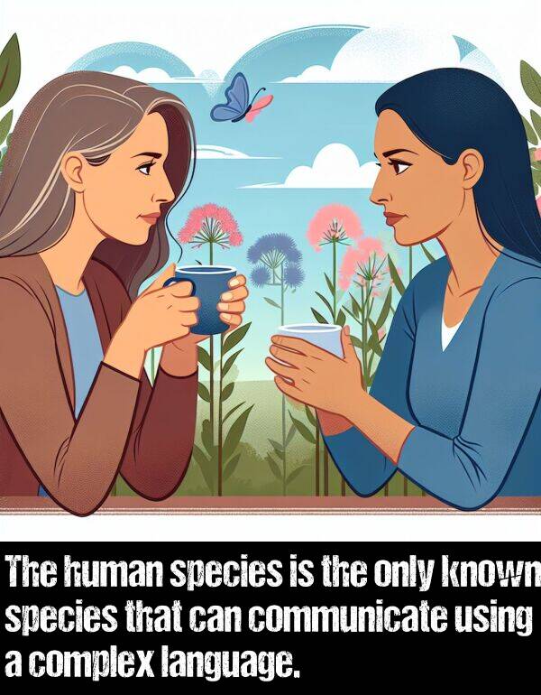 language: The human species is the only known species that can communicate using a complex language.