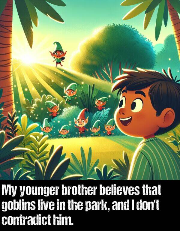 believes: My younger brother believes that goblins live in the park, and I don't contradict him.