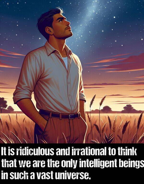 beings: It is ridiculous and irrational to think that we are the only intelligent beings in such a vast universe.