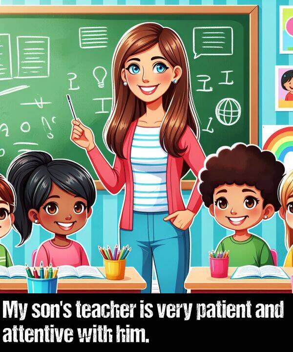 patient: My son's teacher is very patient and attentive with him.