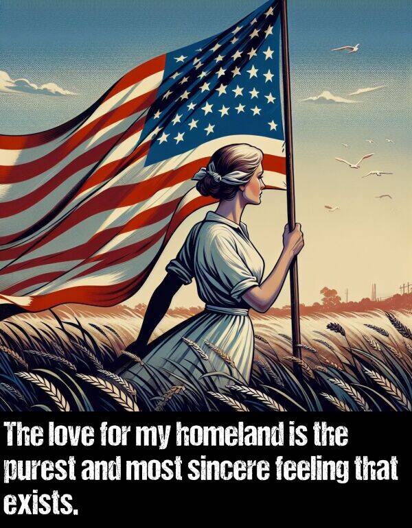 feeling: The love for my homeland is the purest and most sincere feeling that exists.