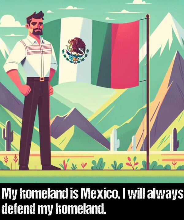 defend: My homeland is Mexico. I will always defend my homeland.