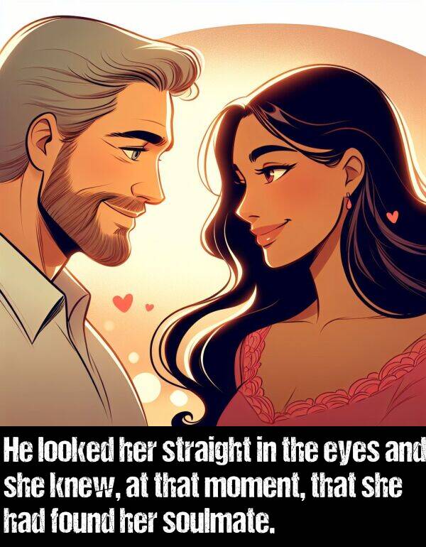 looked: He looked her straight in the eyes and she knew, at that moment, that she had found her soulmate.