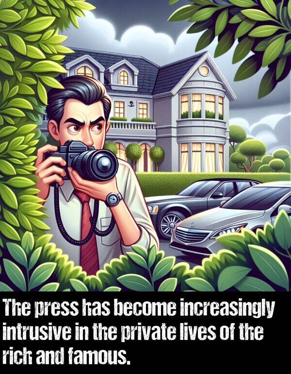 become: The press has become increasingly intrusive in the private lives of the rich and famous.