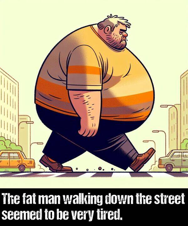 man: The fat man walking down the street seemed to be very tired.