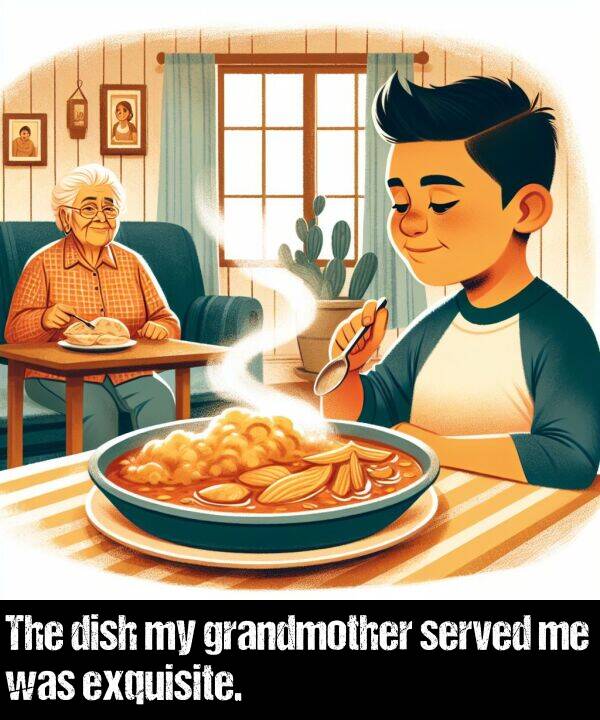 served: The dish my grandmother served me was exquisite.