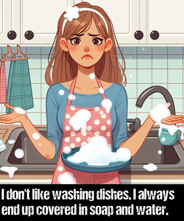 washing: I don't like washing dishes. I always end up covered in soap and water.
