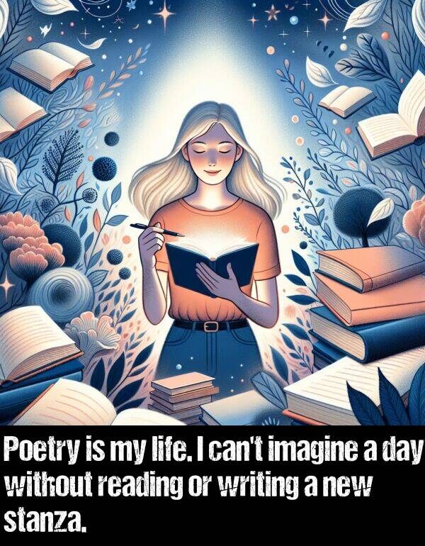 without: Poetry is my life. I can't imagine a day without reading or writing a new stanza.
