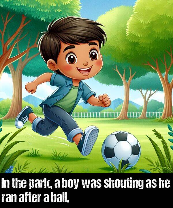 boy: In the park, a boy was shouting as he ran after a ball.