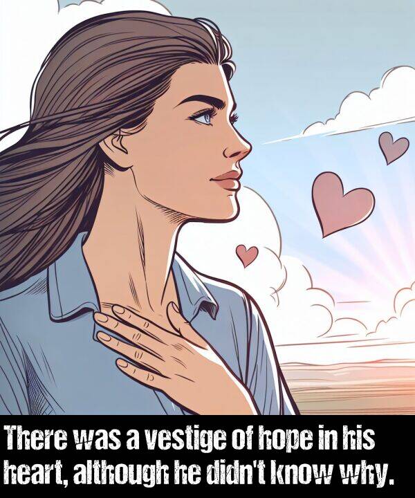 heart: There was a vestige of hope in his heart, although he didn't know why.