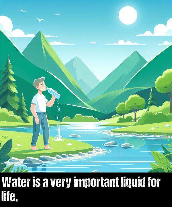 life: Water is a very important liquid for life.