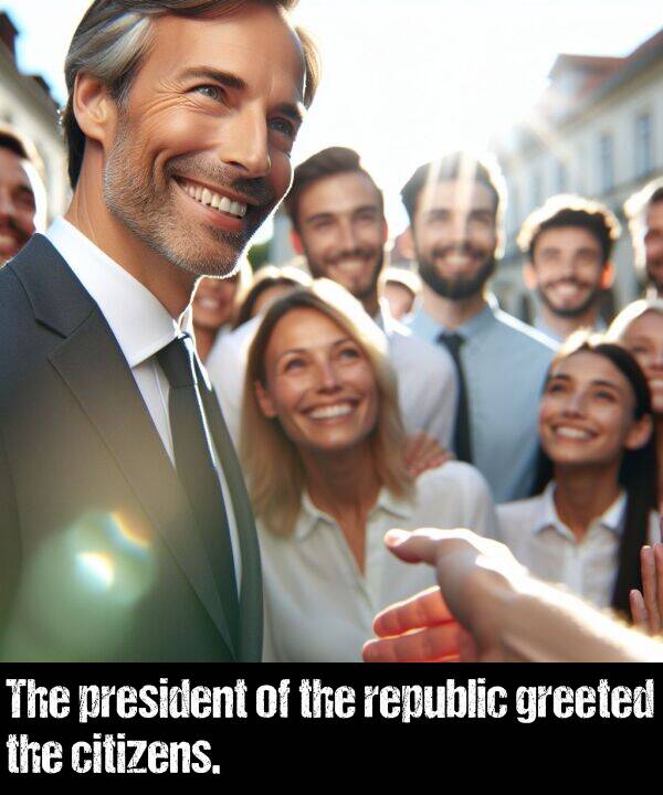 greeted: The president of the republic greeted the citizens.