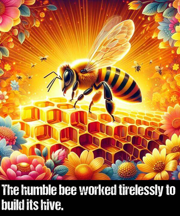 worked: The humble bee worked tirelessly to build its hive.