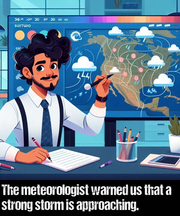 warned: The meteorologist warned us that a strong storm is approaching.