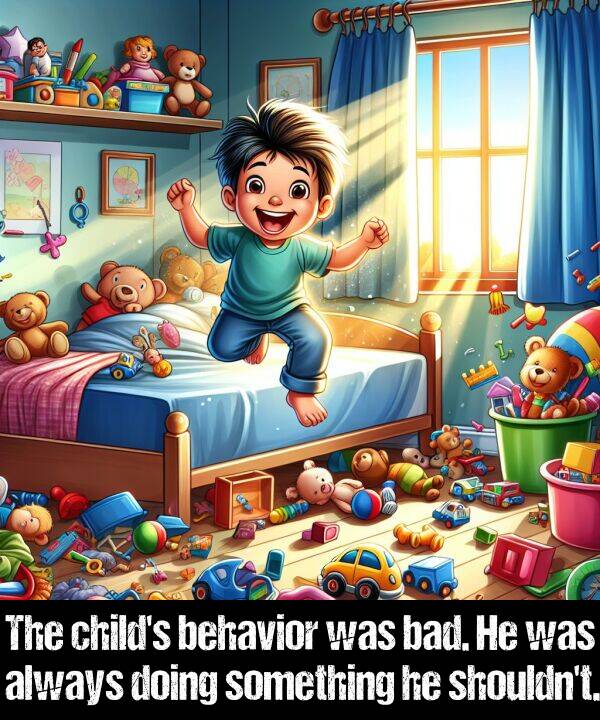 behavior: The child's behavior was bad. He was always doing something he shouldn't.