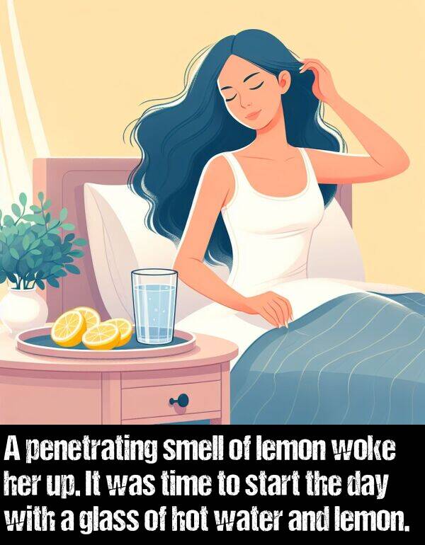 lemon: A penetrating smell of lemon woke her up. It was time to start the day with a glass of hot water and lemon.