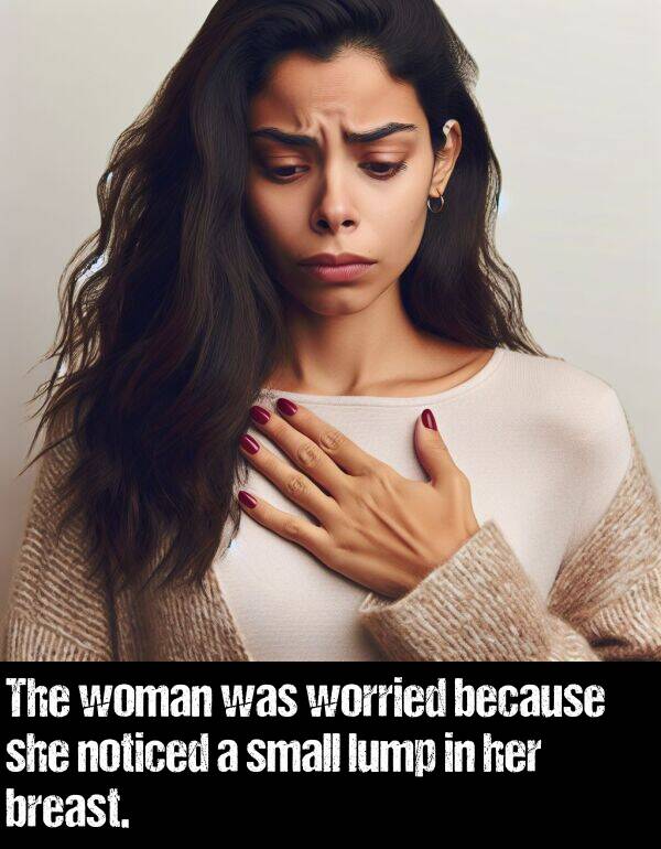 because: The woman was worried because she noticed a small lump in her breast.
