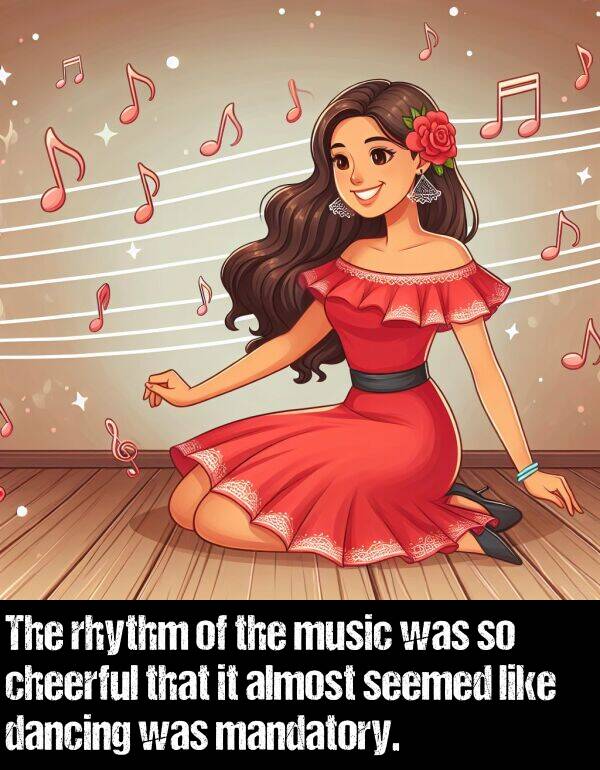 mandatory: The rhythm of the music was so cheerful that it almost seemed like dancing was mandatory.