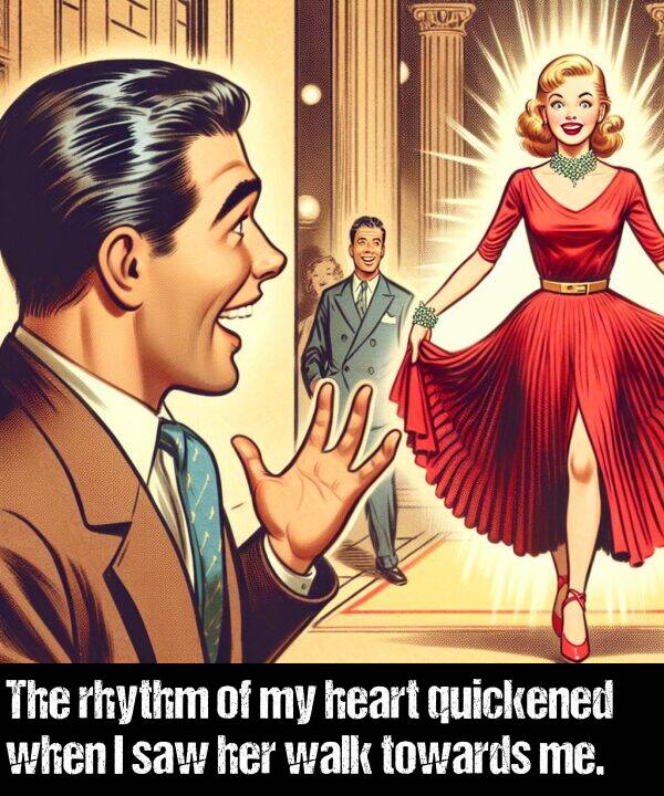 when: The rhythm of my heart quickened when I saw her walk towards me.